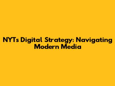 NYT's Digital Strategy: Navigating Modern Media