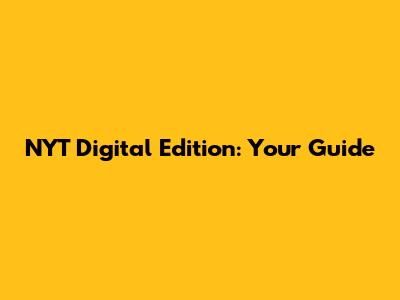 NYT Digital Edition: Your Guide