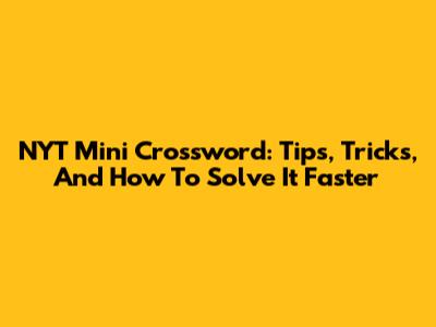 NYT Mini Crossword: Tips, Tricks, And How To Solve It Faster