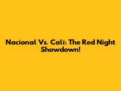 Nacional Vs. Cali: The Red Night Showdown!