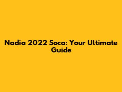 Nadia 2022 Soca: Your Ultimate Guide
