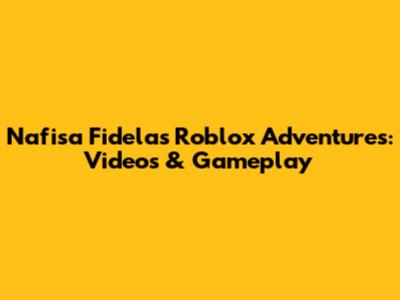 Nafisa Fidela's Roblox Adventures: Videos & Gameplay
