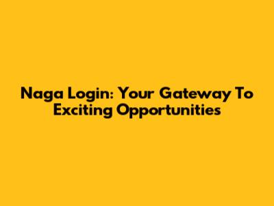 Naga Login: Your Gateway To Exciting Opportunities