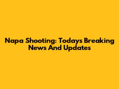Napa Shooting: Today's Breaking News And Updates