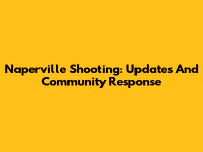 Naperville Shooting: Updates And Community Response