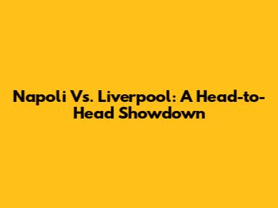 Napoli Vs. Liverpool: A Head-to-Head Showdown
