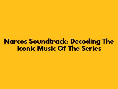 Narcos Soundtrack: Decoding The Iconic Music Of The Series