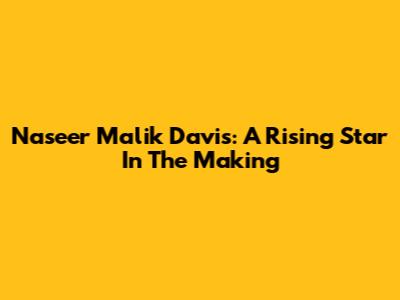 Naseer Malik Davis: A Rising Star In The Making