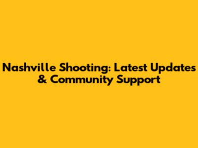 Nashville Shooting: Latest Updates & Community Support
