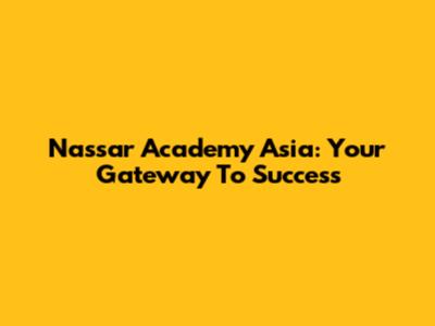 Nassar Academy Asia: Your Gateway To Success