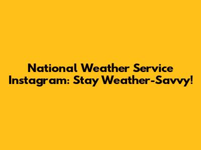 National Weather Service Instagram: Stay Weather-Savvy!