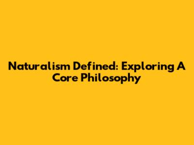 Naturalism Defined: Exploring A Core Philosophy