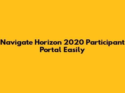 Navigate Horizon 2020 Participant Portal Easily