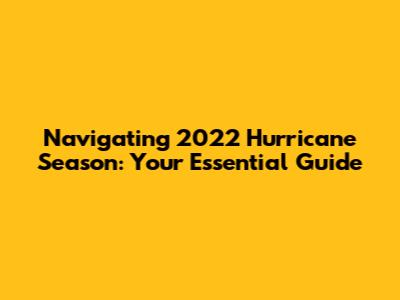 Navigating 2022 Hurricane Season: Your Essential Guide