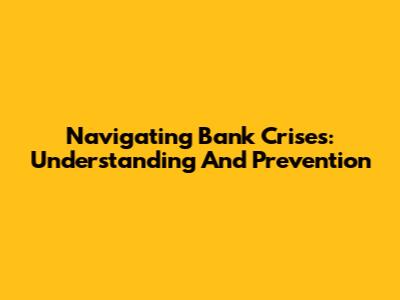 Navigating Bank Crises: Understanding And Prevention