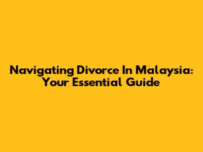 Navigating Divorce In Malaysia: Your Essential Guide