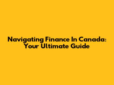 Navigating Finance In Canada: Your Ultimate Guide