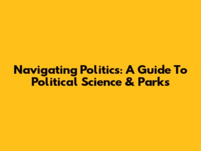 Navigating Politics: A Guide To Political Science & Parks