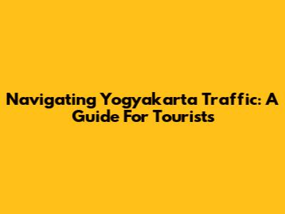 Navigating Yogyakarta Traffic: A Guide For Tourists