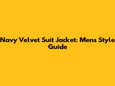 Navy Velvet Suit Jacket: Men's Style Guide