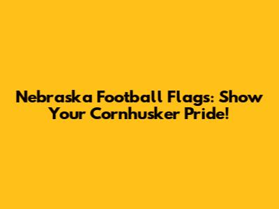 Nebraska Football Flags: Show Your Cornhusker Pride!