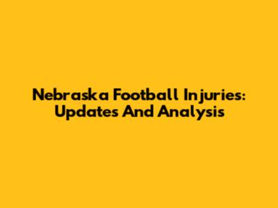 Nebraska Football Injuries: Updates And Analysis