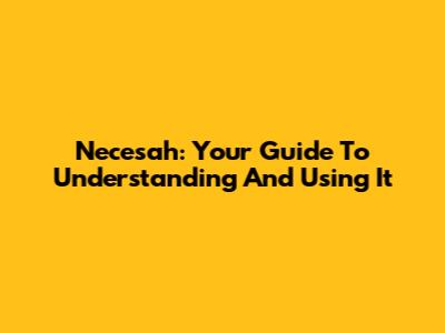 Necesah: Your Guide To Understanding And Using It