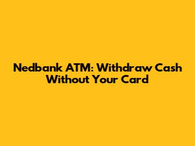 Nedbank ATM: Withdraw Cash Without Your Card