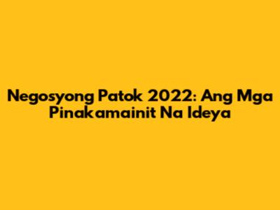 Negosyong Patok 2022: Ang Mga Pinakamainit Na Ideya