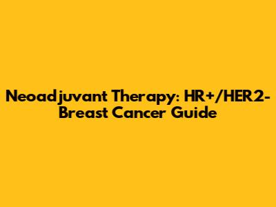 Neoadjuvant Therapy: HR+/HER2- Breast Cancer Guide