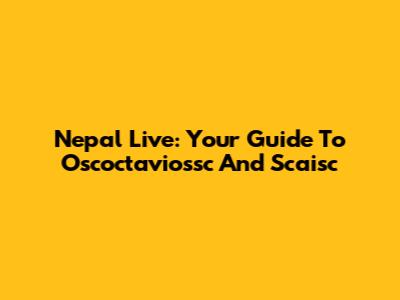 Nepal Live: Your Guide To Oscoctaviossc And Scaisc