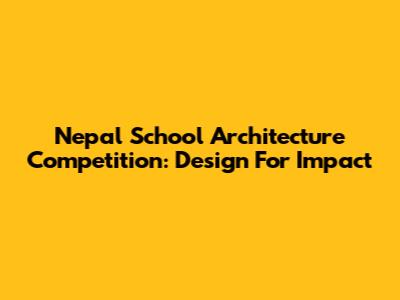 Nepal School Architecture Competition: Design For Impact