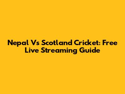 Nepal Vs Scotland Cricket: Free Live Streaming Guide