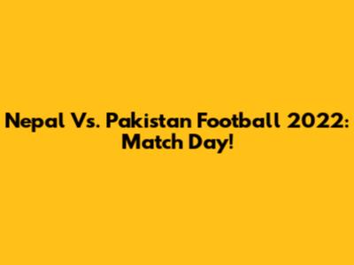 Nepal Vs. Pakistan Football 2022: Match Day!