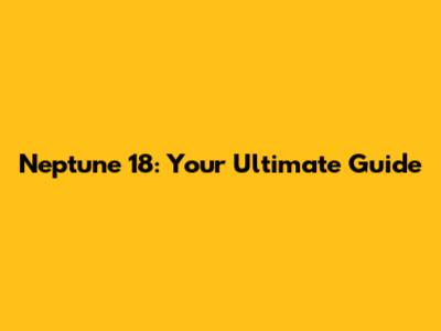 Neptune 18: Your Ultimate Guide