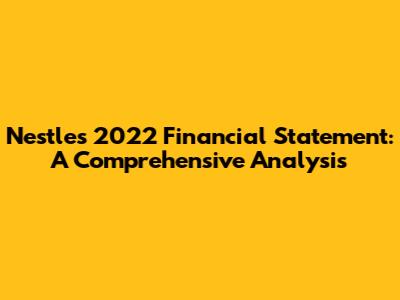 Nestle's 2022 Financial Statement: A Comprehensive Analysis