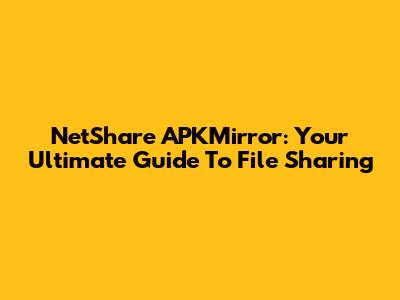 NetShare APKMirror: Your Ultimate Guide To File Sharing