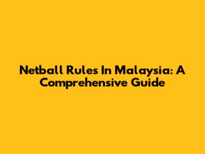 Netball Rules In Malaysia: A Comprehensive Guide