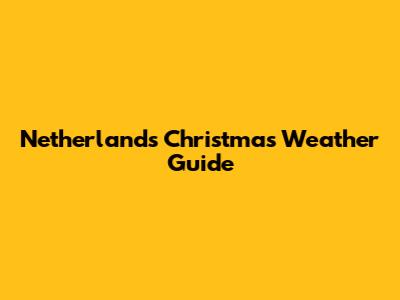 Netherlands Christmas Weather Guide