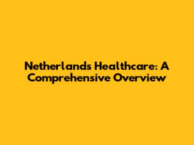 Netherlands Healthcare: A Comprehensive Overview