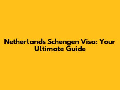 Netherlands Schengen Visa: Your Ultimate Guide
