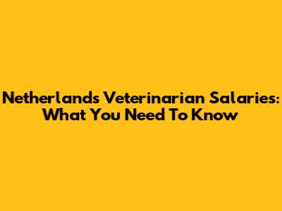 Netherlands Veterinarian Salaries: What You Need To Know