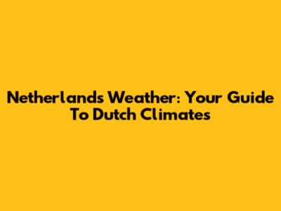 Netherlands Weather: Your Guide To Dutch Climates