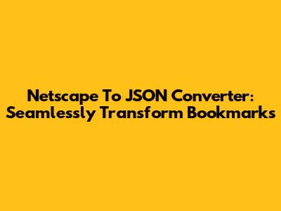 Netscape To JSON Converter: Seamlessly Transform Bookmarks