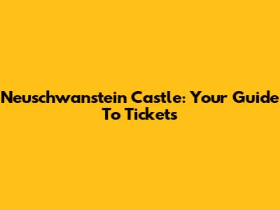 Neuschwanstein Castle: Your Guide To Tickets