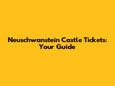Neuschwanstein Castle Tickets: Your Guide