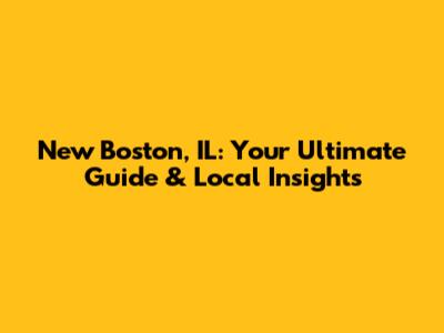 New Boston, IL: Your Ultimate Guide & Local Insights