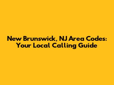 New Brunswick, NJ Area Codes: Your Local Calling Guide