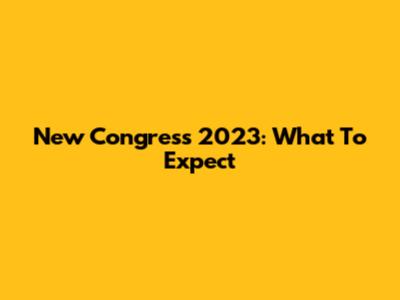 New Congress 2023: What To Expect