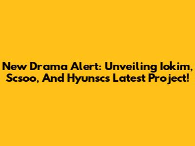 New Drama Alert: Unveiling Iokim, Scsoo, And Hyunsc's Latest Project!